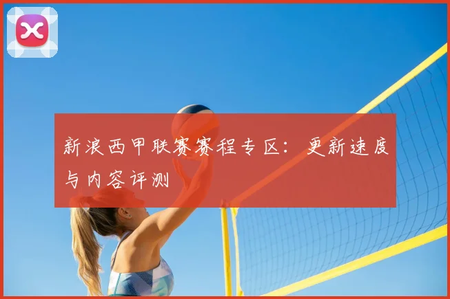新浪西甲联赛赛程专区：更新速度与内容评测