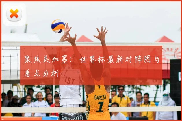 聚焦美加墨:世界杯最新对阵图与看点分析
