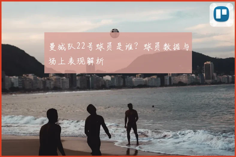 曼城队22号球员是谁?球员数据与场上表现解析