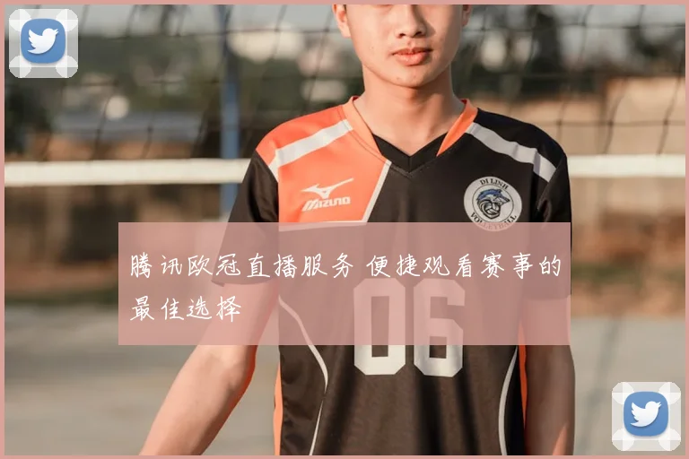 腾讯欧冠直播服务 便捷观看赛事的最佳选择
